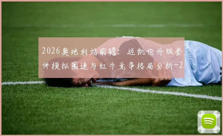 2026奥地利站前瞻:迈凯伦升级套件模拟圈速与红牛竞争格局分析