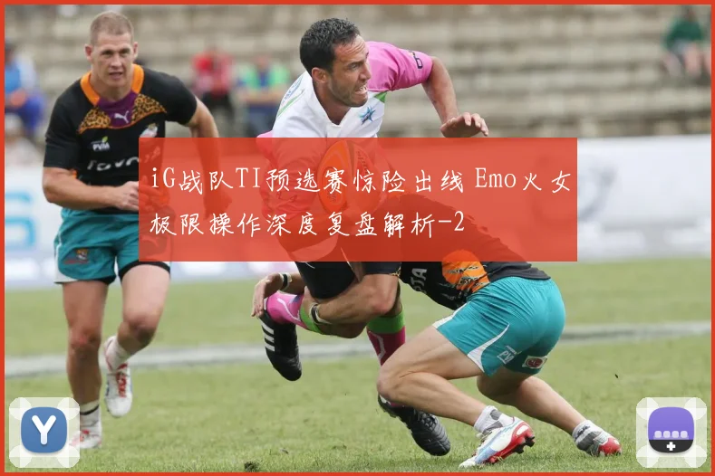 iG战队TI预选赛惊险出线 Emo火女极限操作深度复盘解析
