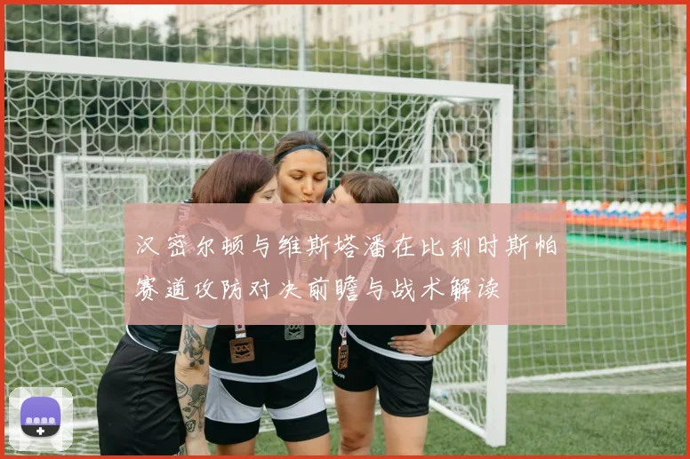 汉密尔顿与维斯塔潘在比利时斯帕赛道攻防对决前瞻与战术解读